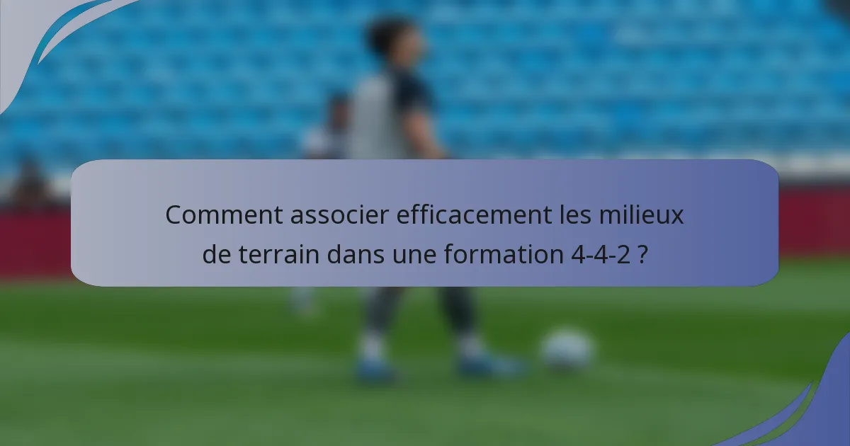 Comment associer efficacement les milieux de terrain dans une formation 4-4-2 ?