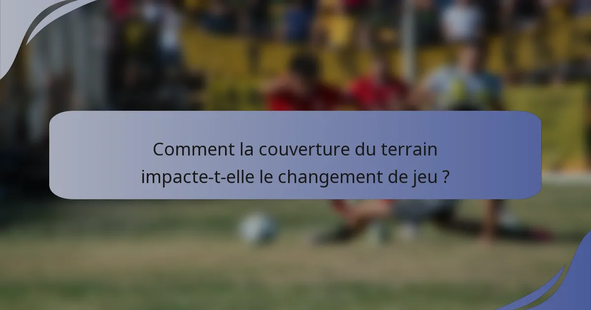 Comment la couverture du terrain impacte-t-elle le changement de jeu ?