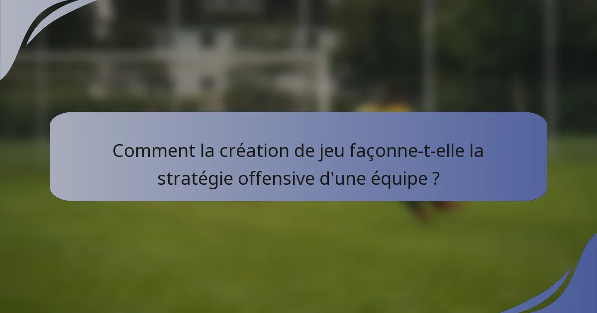 Comment la création de jeu façonne-t-elle la stratégie offensive d'une équipe ?