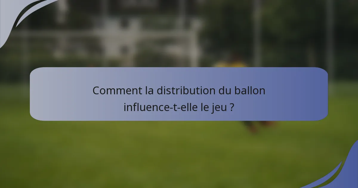 Comment la distribution du ballon influence-t-elle le jeu ?