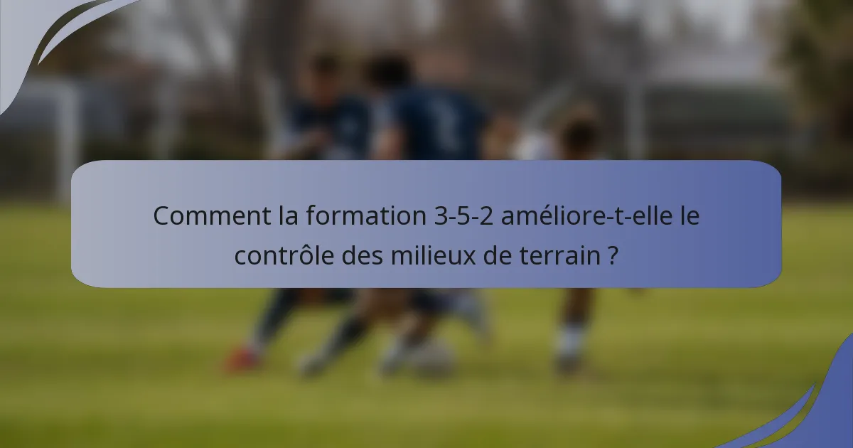 Comment la formation 3-5-2 améliore-t-elle le contrôle des milieux de terrain ?