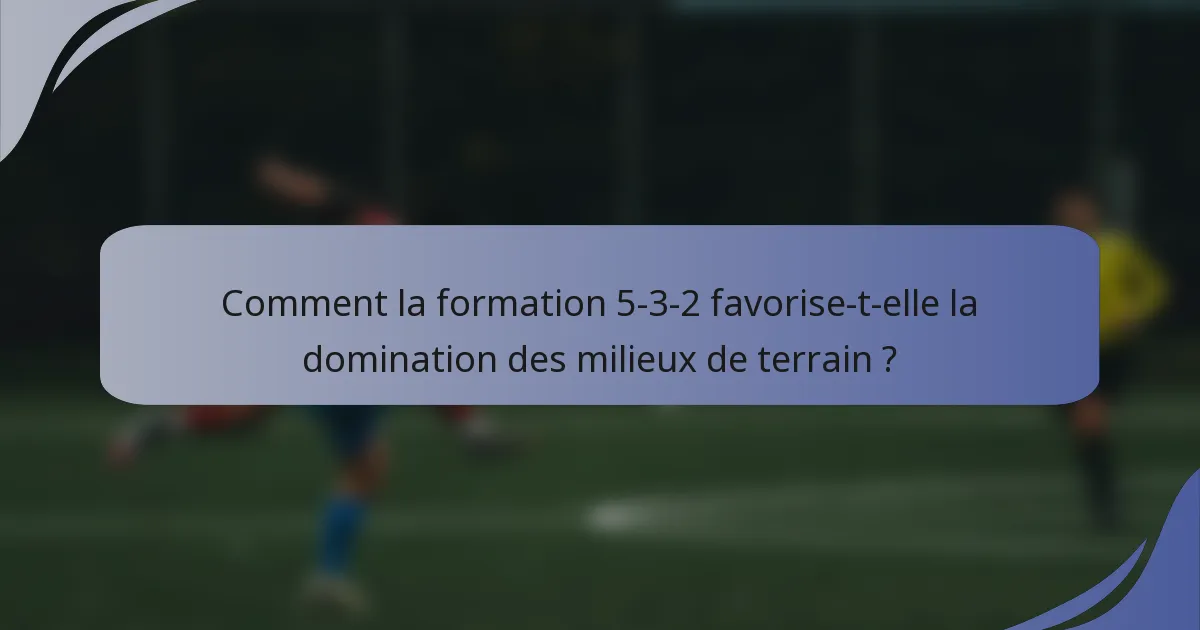 Comment la formation 5-3-2 favorise-t-elle la domination des milieux de terrain ?