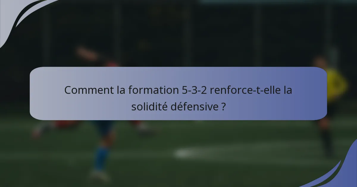 Comment la formation 5-3-2 renforce-t-elle la solidité défensive ?