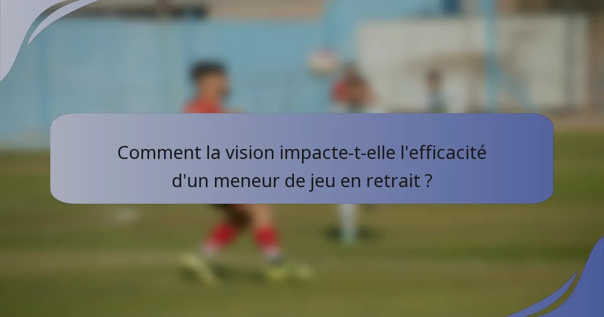 Comment la vision impacte-t-elle l'efficacité d'un meneur de jeu en retrait ?