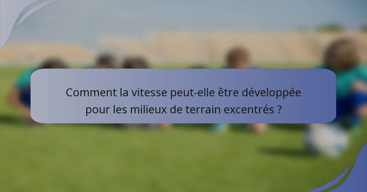 Comment la vitesse peut-elle être développée pour les milieux de terrain excentrés ?