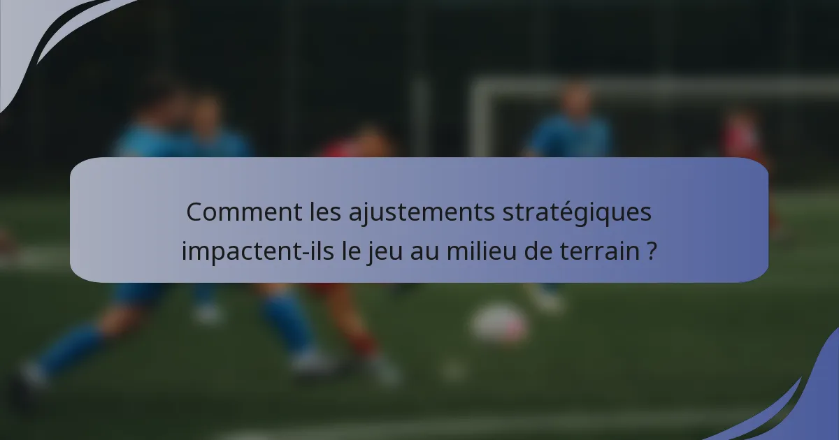 Comment les ajustements stratégiques impactent-ils le jeu au milieu de terrain ?