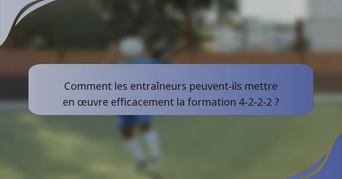Comment les entraîneurs peuvent-ils mettre en œuvre efficacement la formation 4-2-2-2 ?