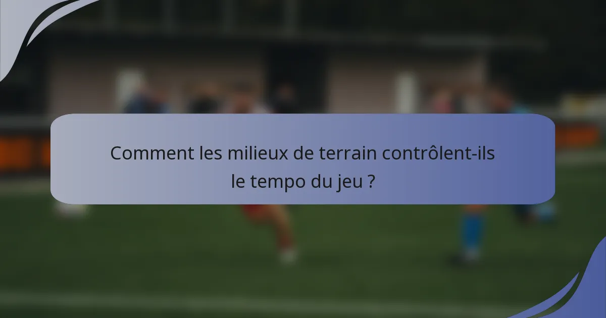 Comment les milieux de terrain contrôlent-ils le tempo du jeu ?