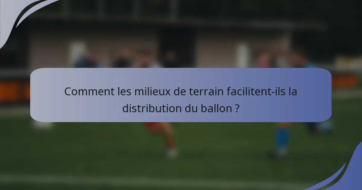 Comment les milieux de terrain facilitent-ils la distribution du ballon ?