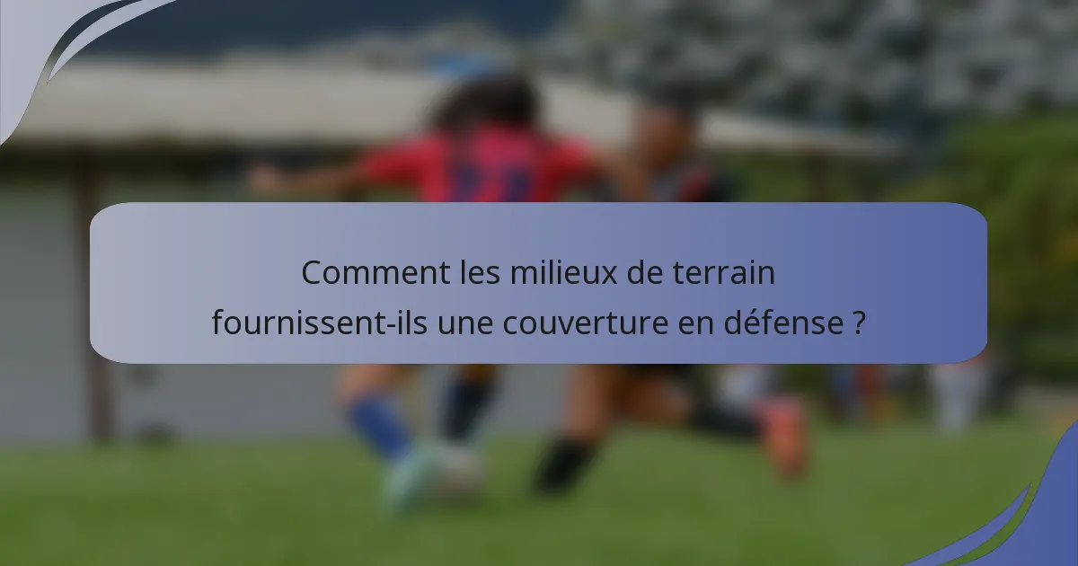 Comment les milieux de terrain fournissent-ils une couverture en défense ?