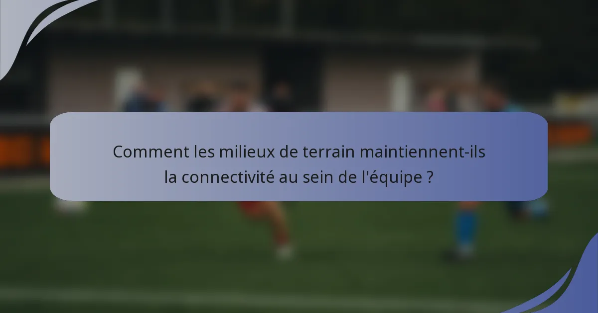 Comment les milieux de terrain maintiennent-ils la connectivité au sein de l'équipe ?
