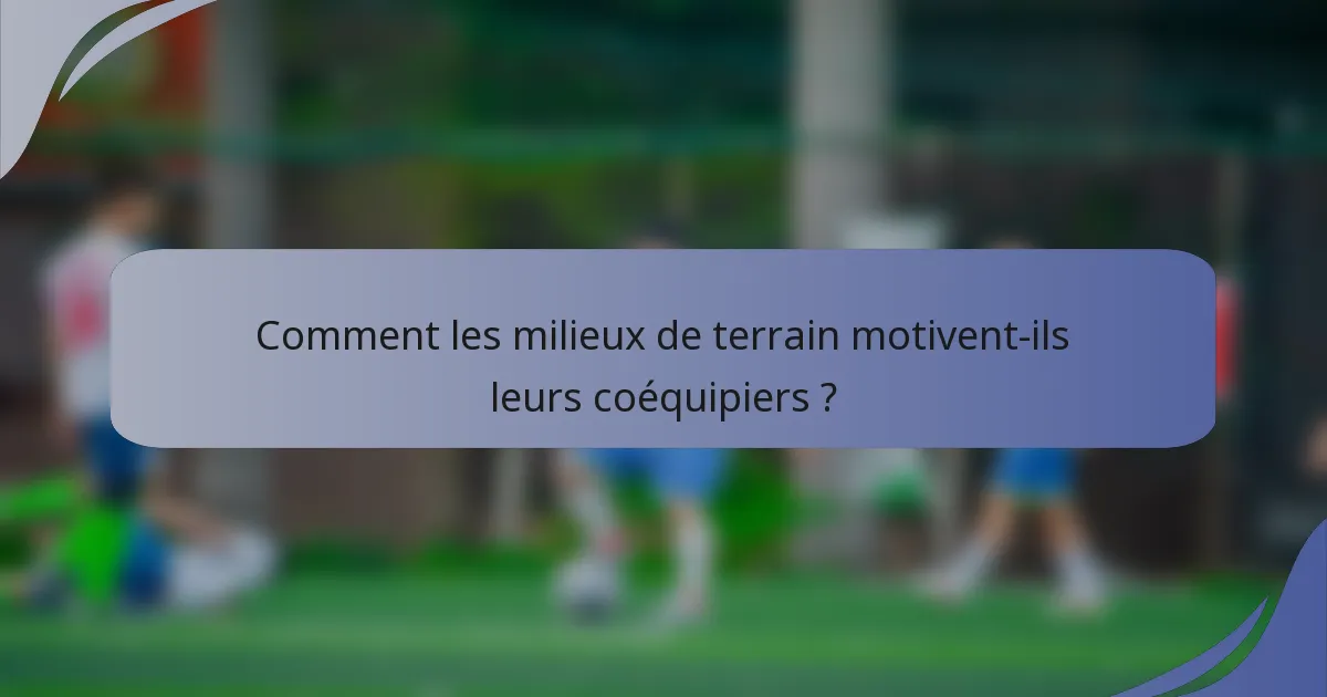 Comment les milieux de terrain motivent-ils leurs coéquipiers ?