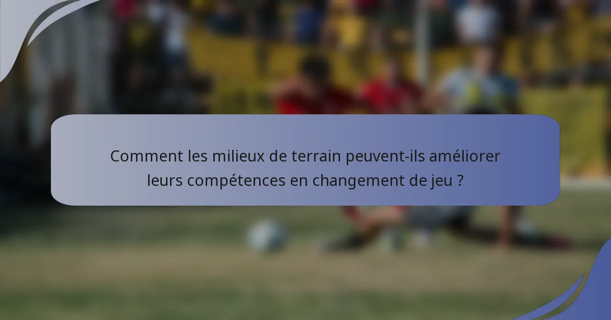 Comment les milieux de terrain peuvent-ils améliorer leurs compétences en changement de jeu ?