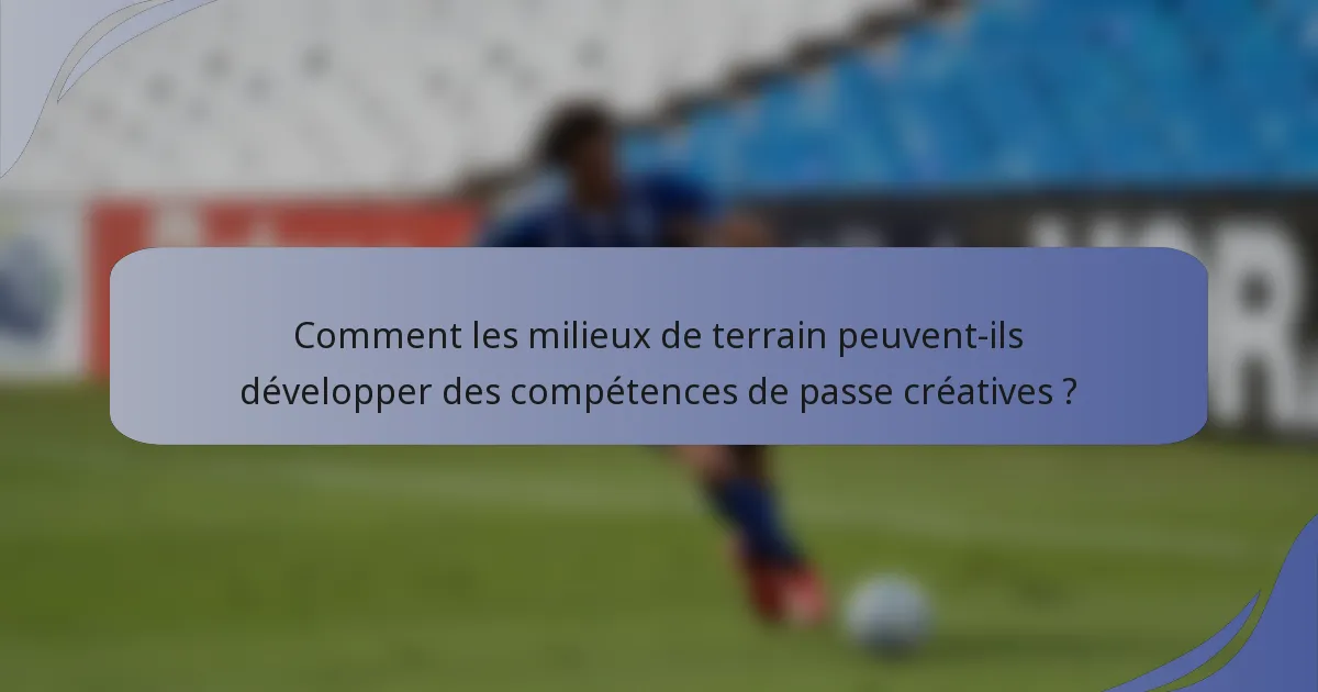 Comment les milieux de terrain peuvent-ils développer des compétences de passe créatives ?