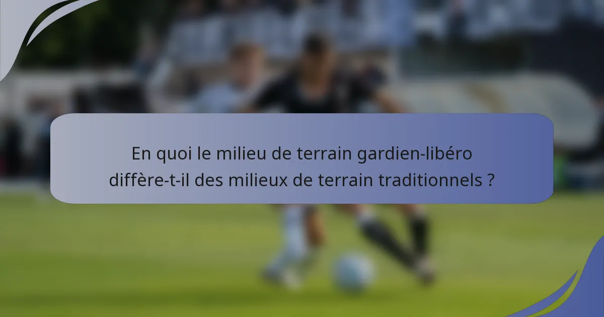 En quoi le milieu de terrain gardien-libéro diffère-t-il des milieux de terrain traditionnels ?