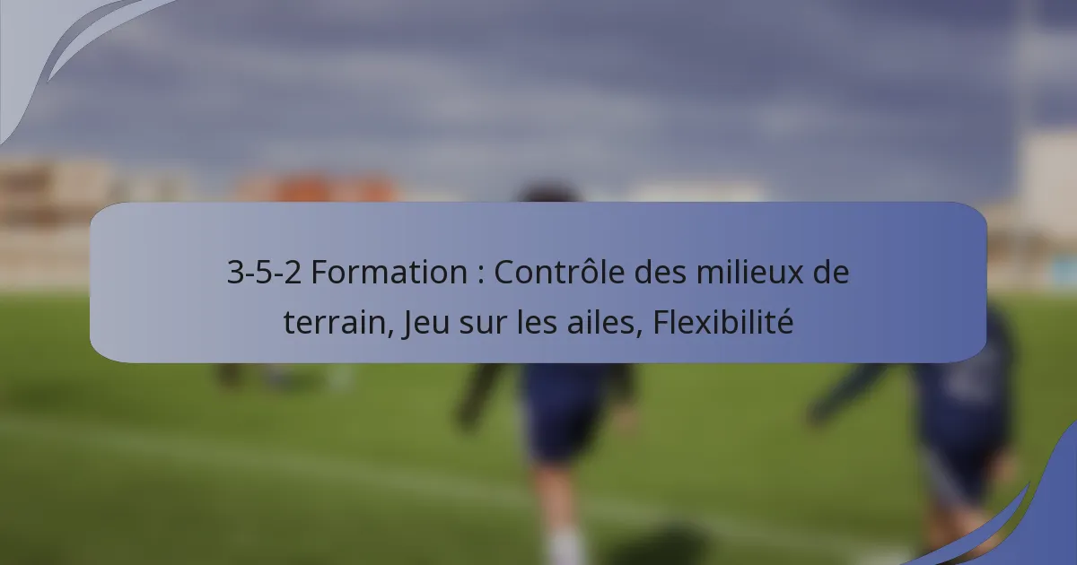 3-5-2 Formation : Contrôle des milieux de terrain, Jeu sur les ailes, Flexibilité