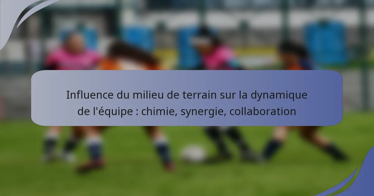 Influence du milieu de terrain sur la dynamique de l’équipe : chimie, synergie, collaboration