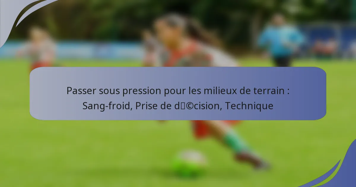 Passer sous pression pour les milieux de terrain : Sang-froid, Prise de décision, Technique
