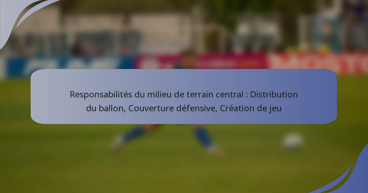 Responsabilités du milieu de terrain central : Distribution du ballon, Couverture défensive, Création de jeu