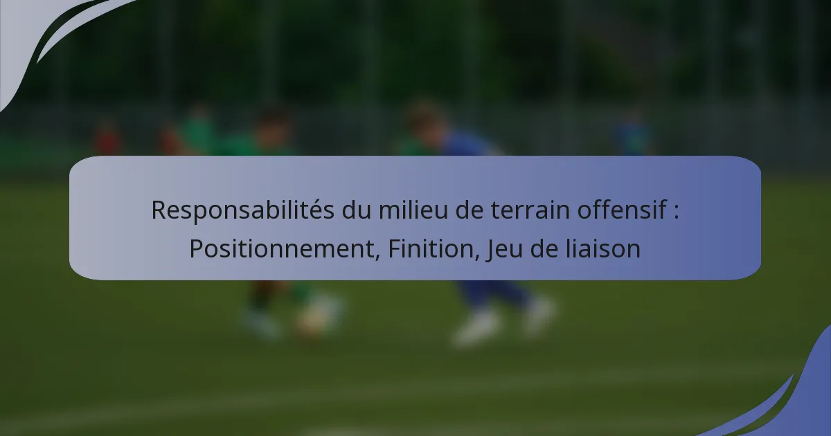 Responsabilités du milieu de terrain offensif : Positionnement, Finition, Jeu de liaison