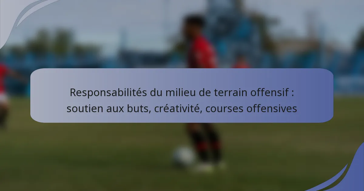 Responsabilités du milieu de terrain offensif : soutien aux buts, créativité, courses offensives