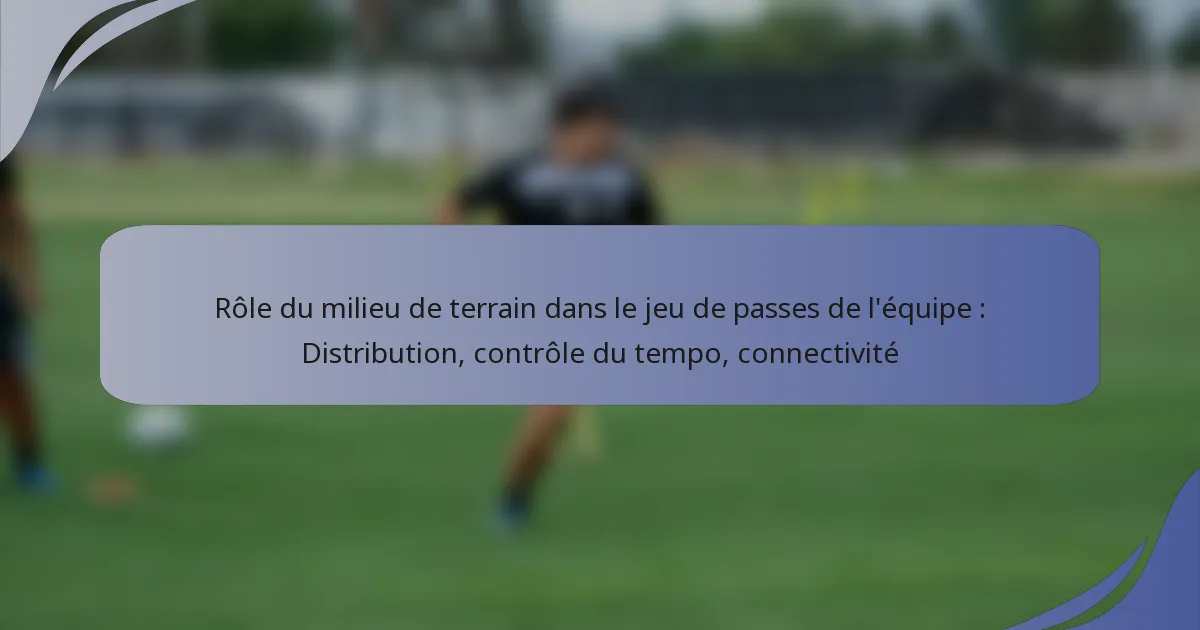 Rôle du milieu de terrain dans le jeu de passes de l’équipe : Distribution, contrôle du tempo, connectivité