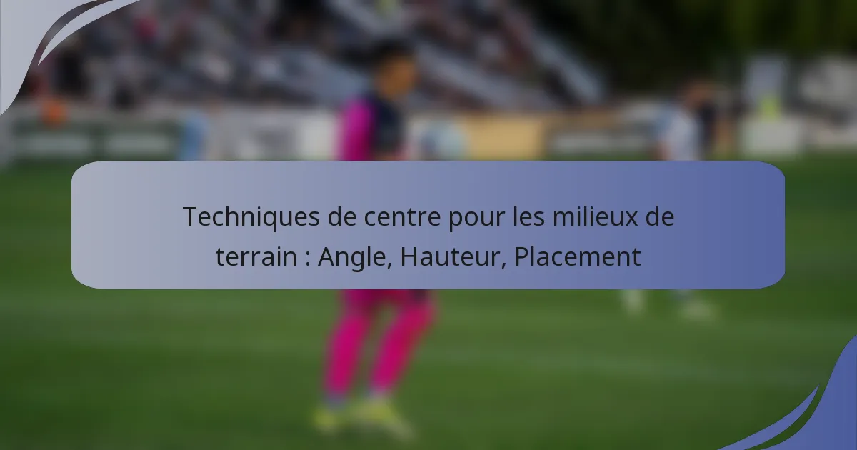 Techniques de centre pour les milieux de terrain : Angle, Hauteur, Placement