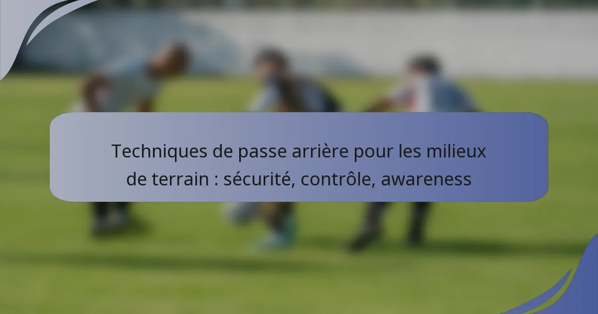 Techniques de passe arrière pour les milieux de terrain : sécurité, contrôle, awareness