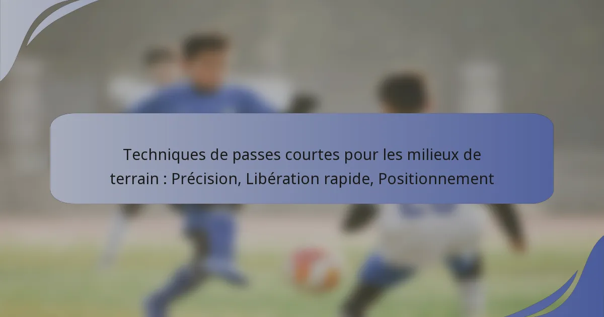 Techniques de passes courtes pour les milieux de terrain : Précision, Libération rapide, Positionnement