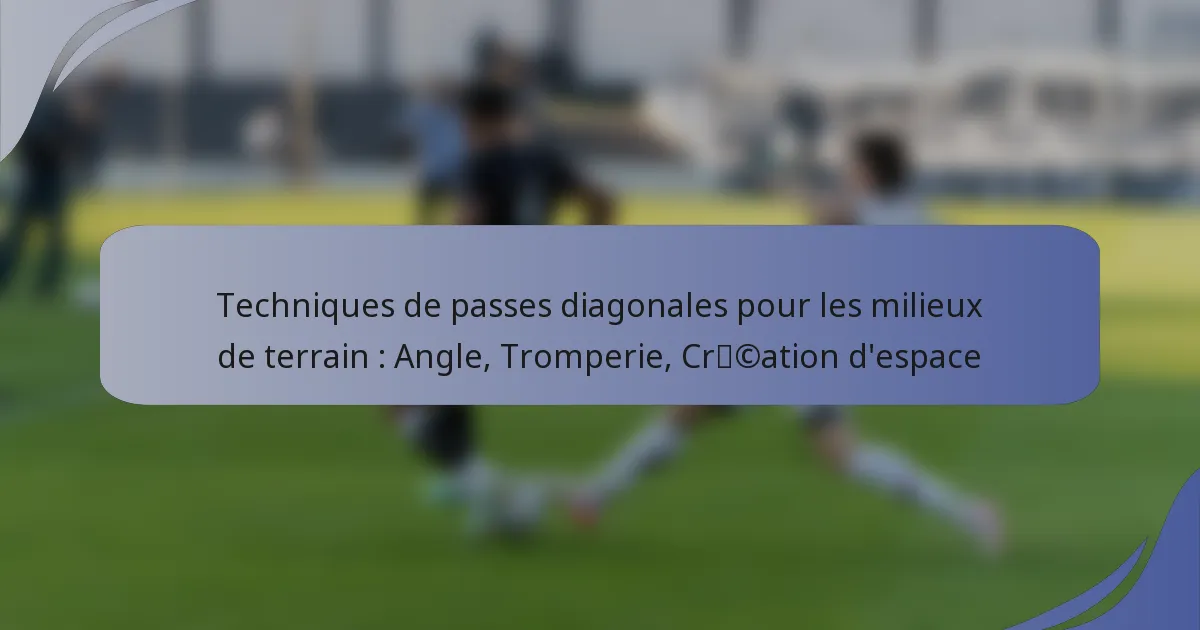 Techniques de passes diagonales pour les milieux de terrain : Angle, Tromperie, Création d’espace