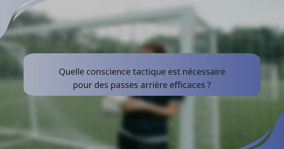 Quelle conscience tactique est nécessaire pour des passes arrière efficaces ?