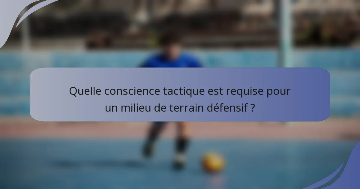 Quelle conscience tactique est requise pour un milieu de terrain défensif ?