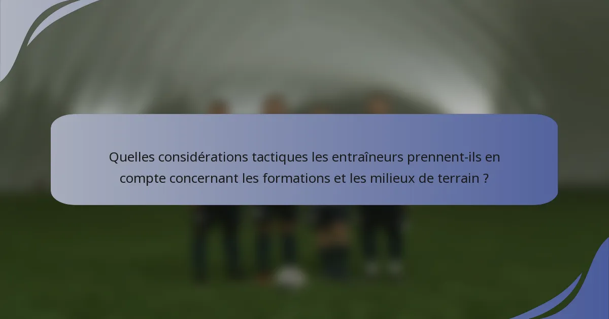 Quelles considérations tactiques les entraîneurs prennent-ils en compte concernant les formations et les milieux de terrain ?