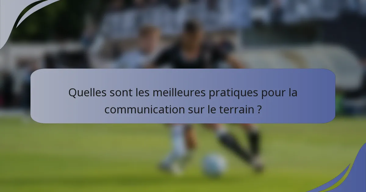Quelles sont les meilleures pratiques pour la communication sur le terrain ?