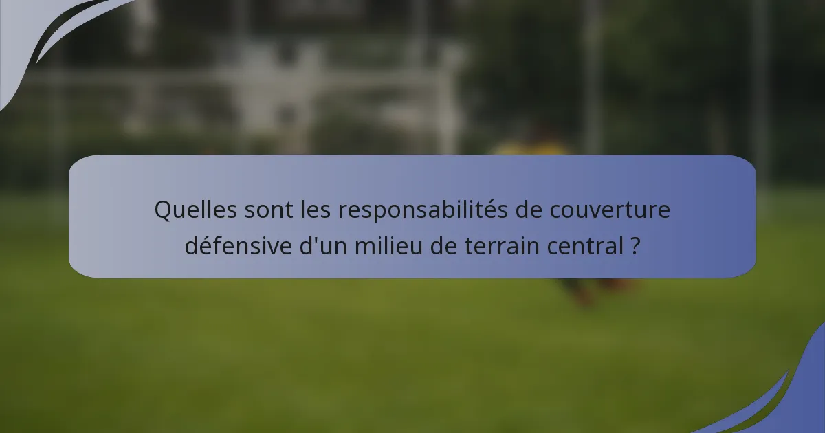 Quelles sont les responsabilités de couverture défensive d'un milieu de terrain central ?