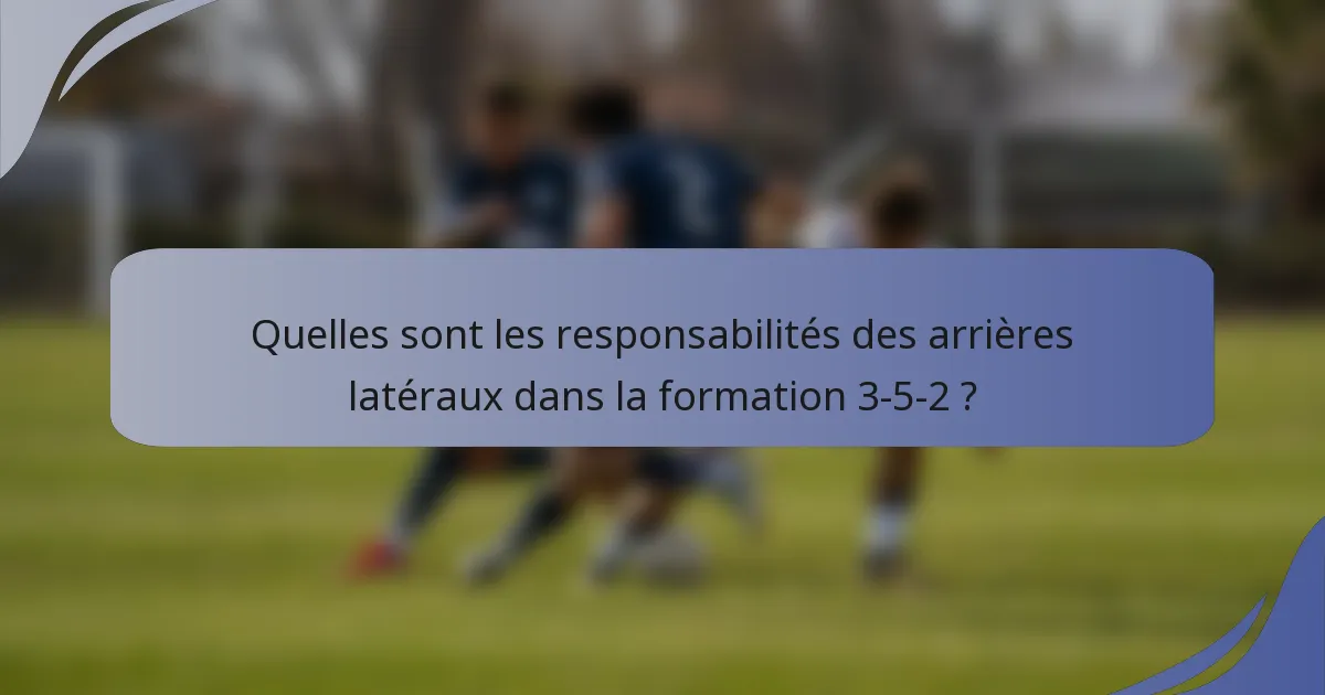 Quelles sont les responsabilités des arrières latéraux dans la formation 3-5-2 ?