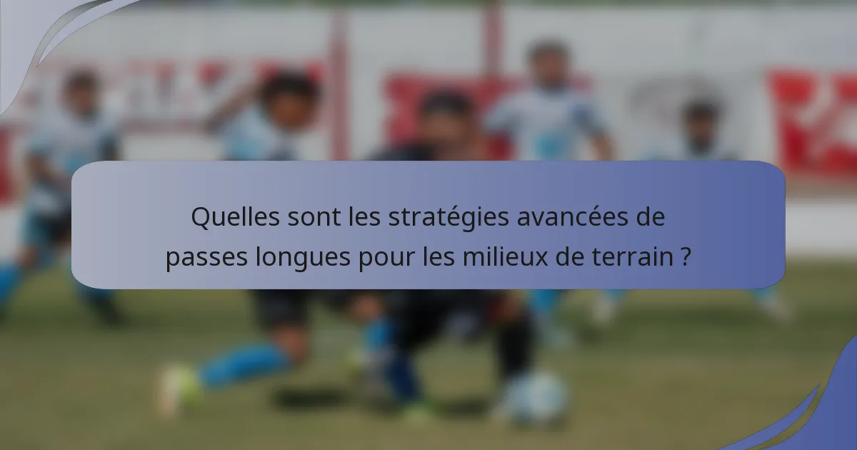 Quelles sont les stratégies avancées de passes longues pour les milieux de terrain ?