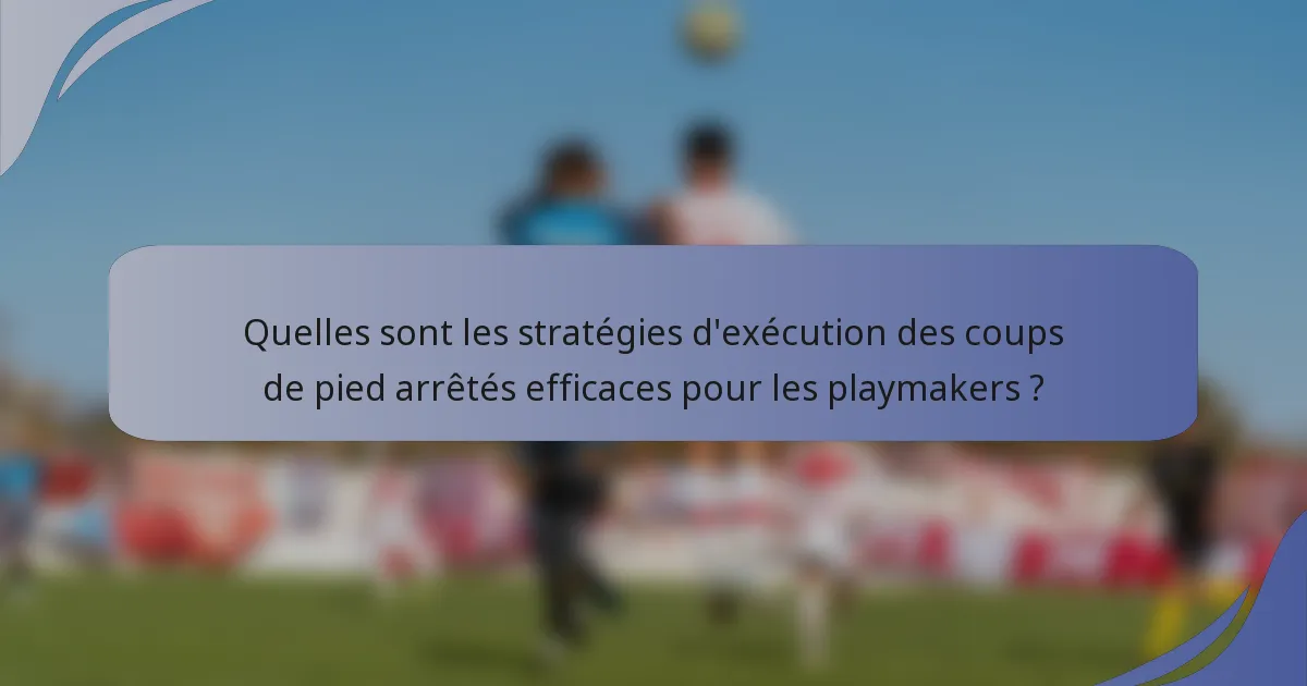 Quelles sont les stratégies d'exécution des coups de pied arrêtés efficaces pour les playmakers ?