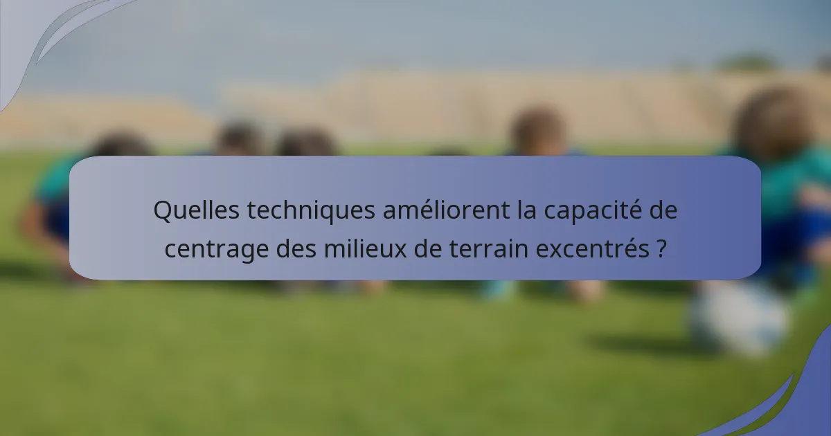 Quelles techniques améliorent la capacité de centrage des milieux de terrain excentrés ?