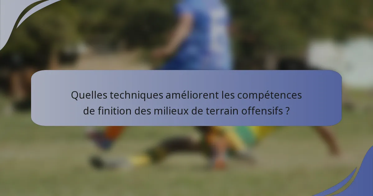 Quelles techniques améliorent les compétences de finition des milieux de terrain offensifs ?
