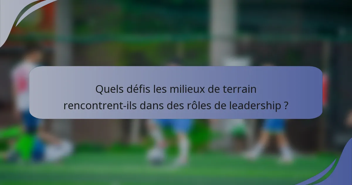 Quels défis les milieux de terrain rencontrent-ils dans des rôles de leadership ?