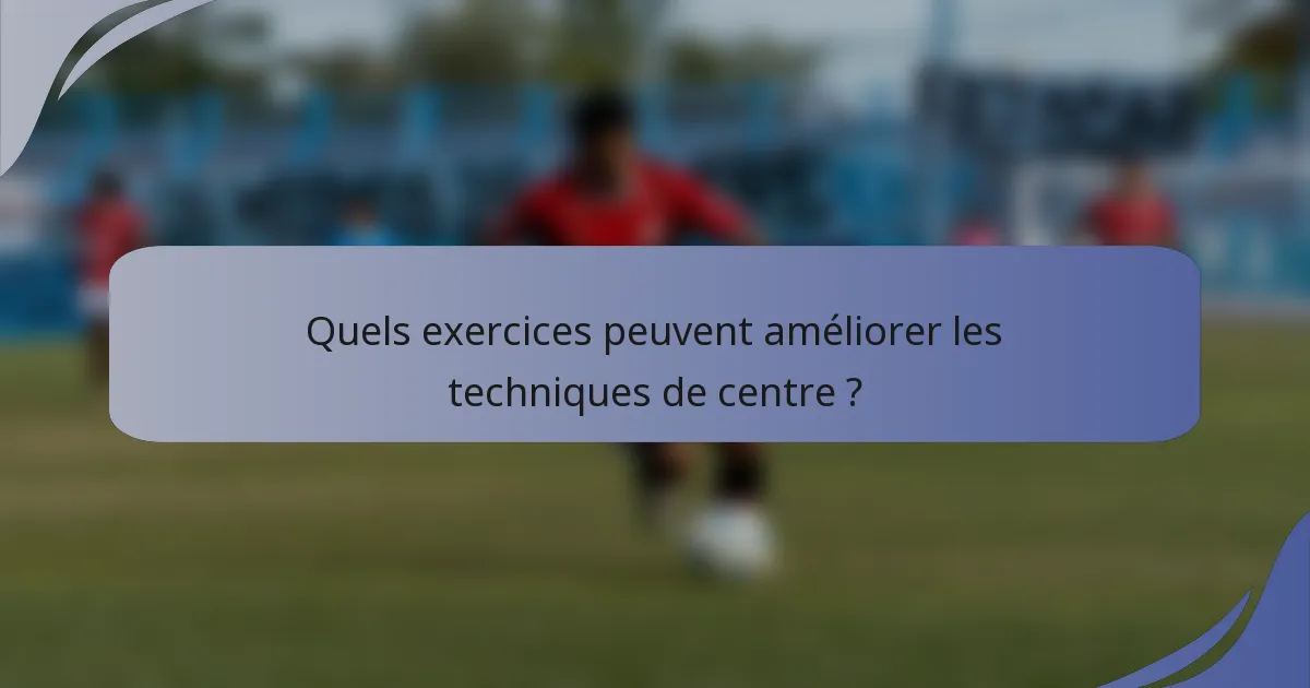 Quels exercices peuvent améliorer les techniques de centre ?