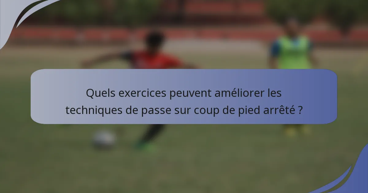 Quels exercices peuvent améliorer les techniques de passe sur coup de pied arrêté ?