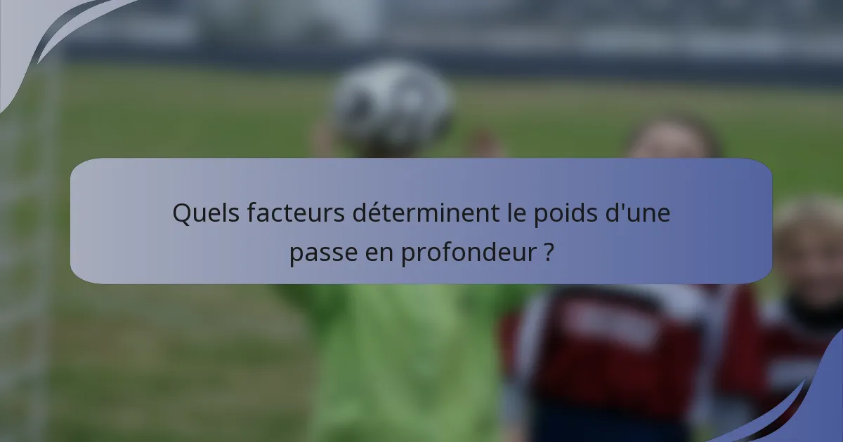 Quels facteurs déterminent le poids d'une passe en profondeur ?