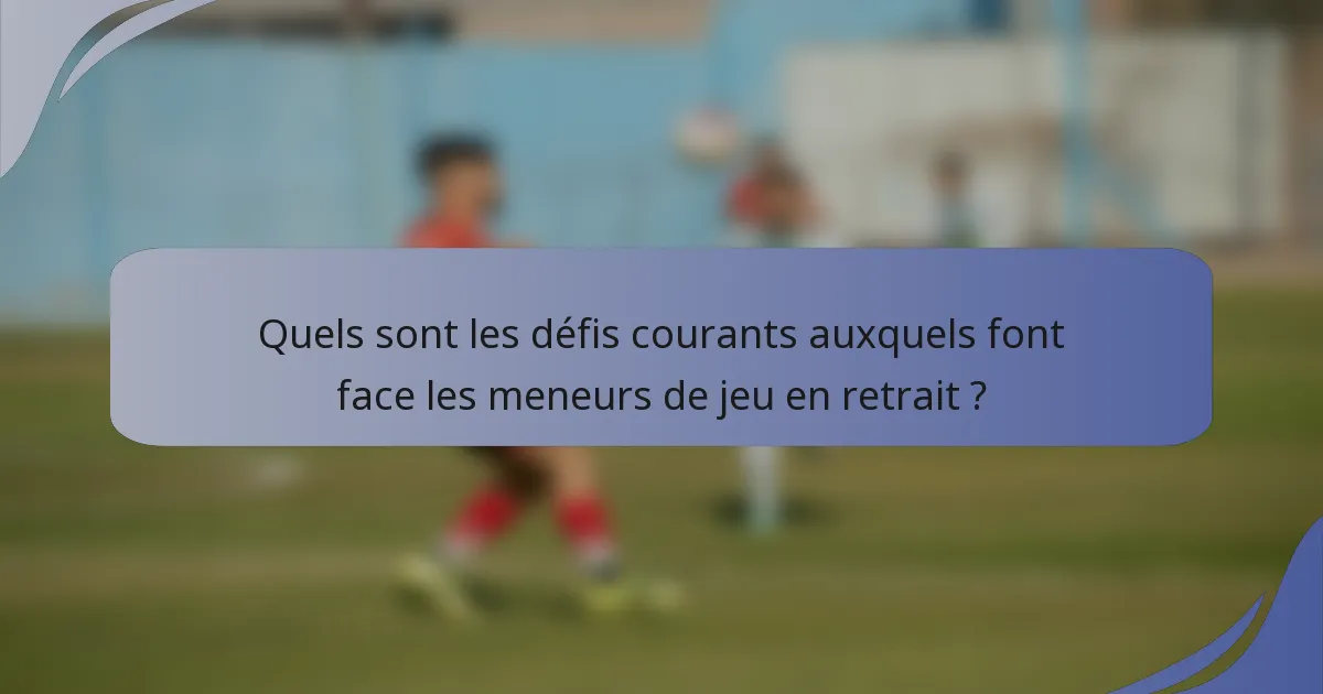 Quels sont les défis courants auxquels font face les meneurs de jeu en retrait ?