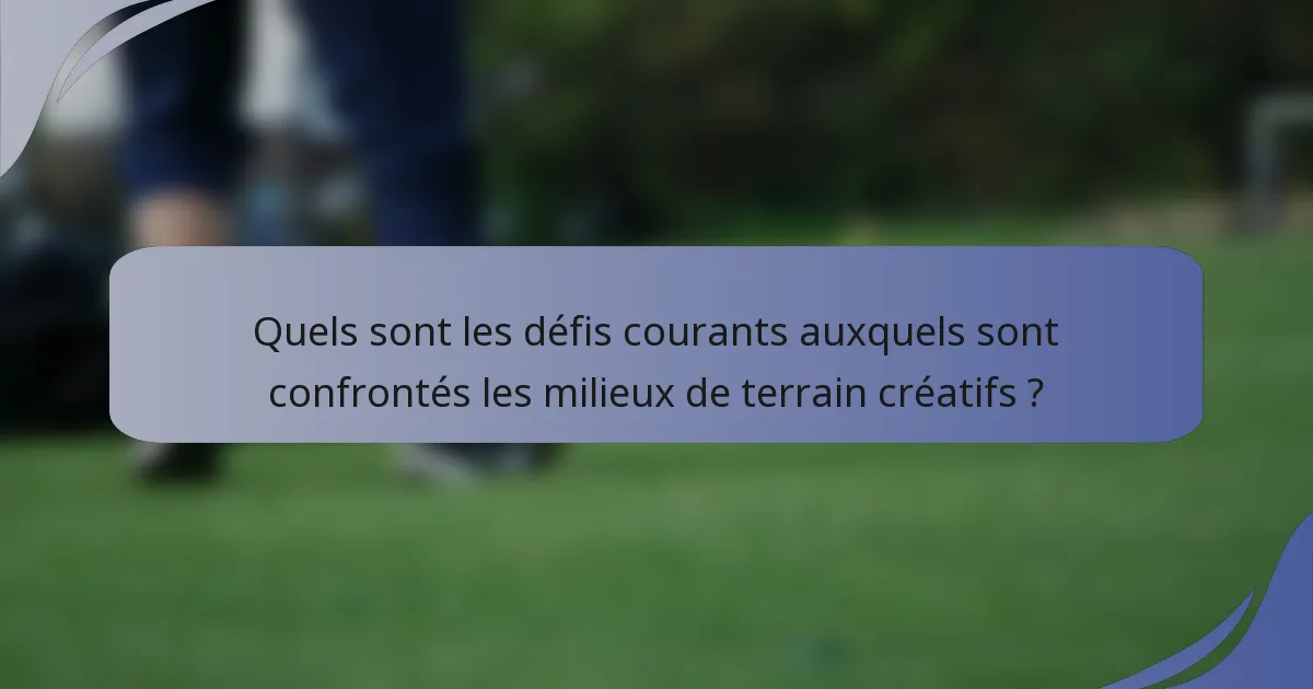 Quels sont les défis courants auxquels sont confrontés les milieux de terrain créatifs ?