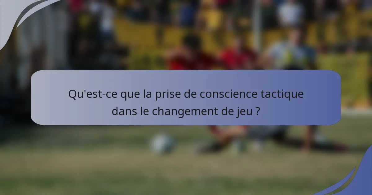 Qu'est-ce que la prise de conscience tactique dans le changement de jeu ?