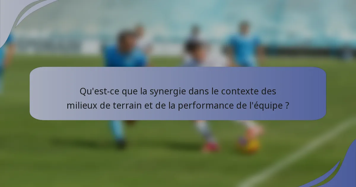 Qu'est-ce que la synergie dans le contexte des milieux de terrain et de la performance de l'équipe ?